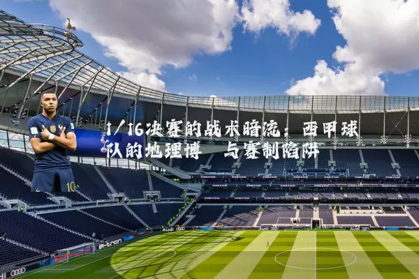 1/16决赛的战术暗流：西甲球队的地理博弈与赛制陷阱