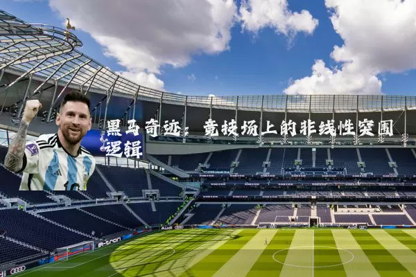 黑马奇迹：竞技场上的非线性突围逻辑