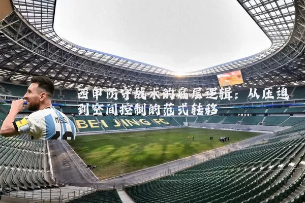 西甲防守战术的底层逻辑：从压迫到空间控制的范式转移