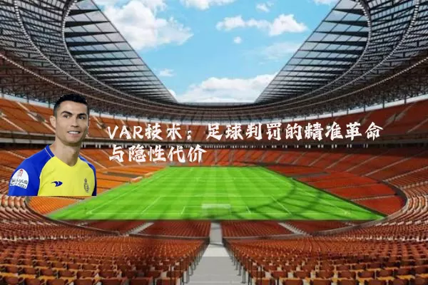 VAR技术:足球判罚的精准革命与隐性代价