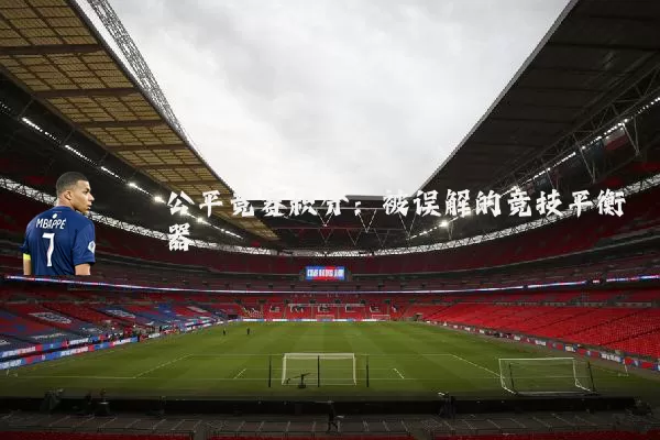 公平竞赛积分：被误解的竞技平衡器