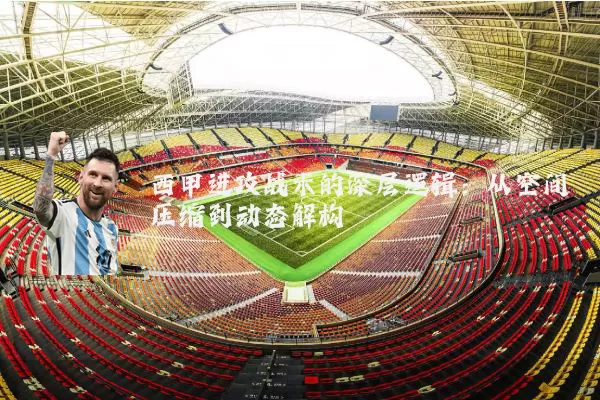 西甲进攻战术的深层逻辑:从空间压缩到动态解构