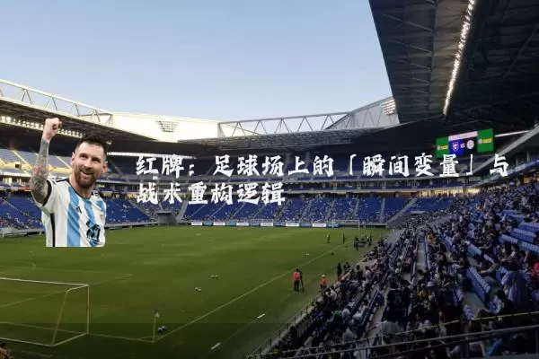 红牌：足球场上的「瞬间变量」与战术重构逻辑
