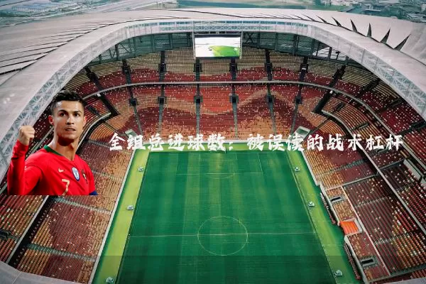 全组总进球数:被误读的战术杠杆