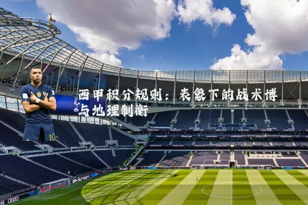 西甲积分规则：表象下的战术博弈与地理制衡
