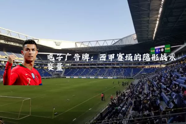 电子广告牌：西甲赛场的隐形战术变量