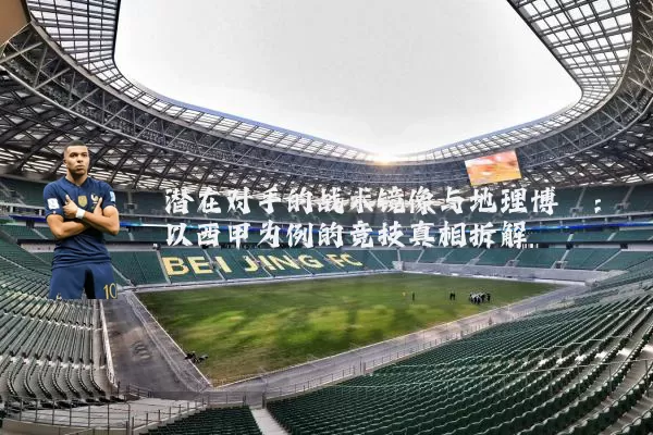 潜在对手的战术镜像与地理博弈：以西甲为例的竞技真相拆解