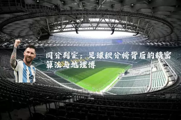 同分判定：足球积分榜背后的精密算法与地理博弈