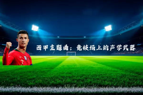 西甲主题曲:竞技场上的声学武器